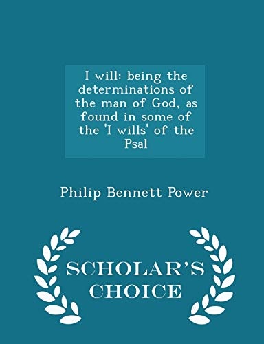 I will: being the determinations of the man of God, as found in some of the 'I wills' of the Psal - Scholar's Choice Edition