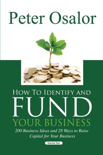 How to Identify and Fund Your Business: 200 Business Ideas and 28 Ways to Raise Capital for Your Business (The Entrepreneurial Development Series) (Volume 2)