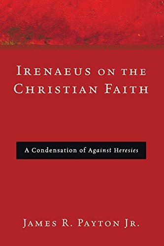 Irenaeus on the Christian Faith: A Condensation of Against Heresies