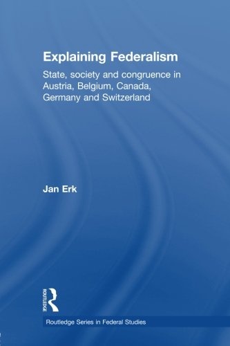 Explaining Federalism: State, society and congruence in Austria, Belgium, Canada, Germany and Switzerland (Routledge Series in Federal Studies)
