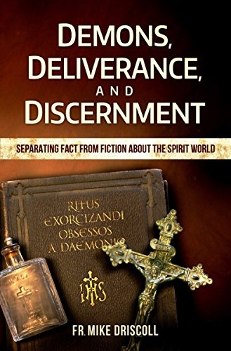 Demons, Deliverance, Discernment : Separating Fact from Fiction about the Spirit World