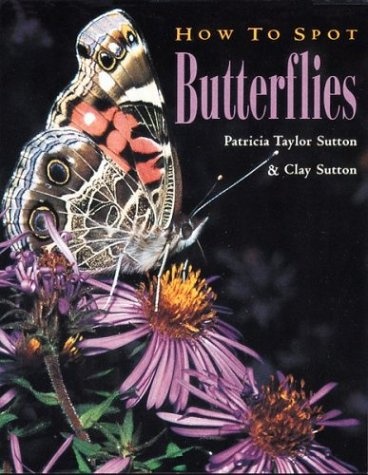 How to Spot Butterflies: Patricia Taylor Sutton and Clay Sutton ; Photography by Patricia Taylor Sutton and Clay Sutton (How to Spot Series)