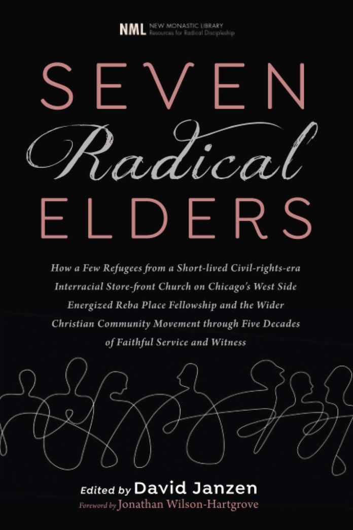Seven Radical Elders: How Refugees from a Civil-Rights-Era Storefront Church Energized the Christian Community Movement, An Oral History (New Monastic Library: Resources for Radical Discipleship)