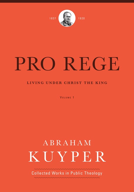 Pro Rege (Volume 1): Living Under Christ the King (Abraham Kuyper Collected Works in Public Theology)