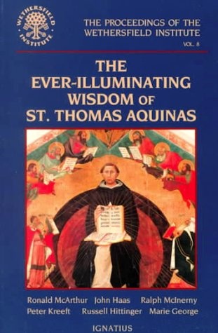 The Ever-Illuminating Wisdom of St. Thomas Aquinas: Papers Presented at a Conference Sponsored by the Wethersfield Institute New York City, October ... of the Wethersfield Institute, Volume 8)