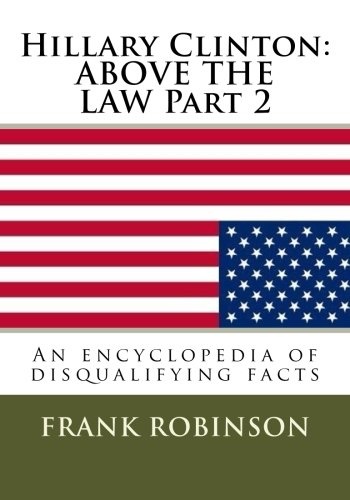 Hillary Clinton: ABOVE THE LAW Part 2: An encyclopedia of disqualifying facts (Volume 2)