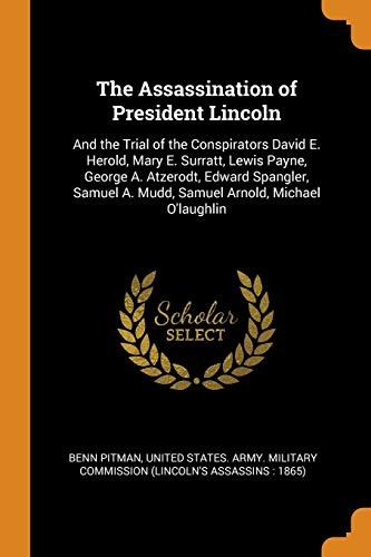 The Assassination of President Lincoln: And the Trial of the Conspirators David E. Herold, Mary E. Surratt, Lewis Payne, George A. Atzerodt, Edward ... A. Mudd, Samuel Arnold, Michael O'Laughlin