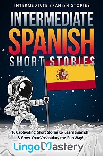 Intermediate Spanish Short Stories: 10 Captivating Short Stories to Learn Spanish & Grow Your Vocabulary the Fun Way! (Intermediate Spanish Stories) (Spanish Edition)
