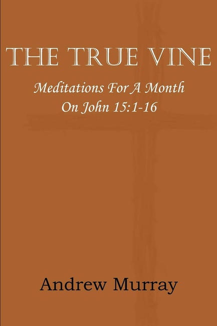 The True Vine; Meditations for a Month on John 15: 1-16
