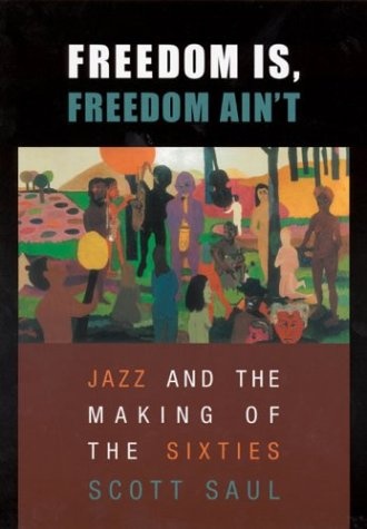 Freedom Is, Freedom Ain't: Jazz and the Making of the Sixties
