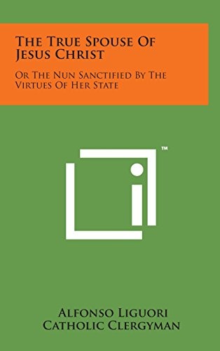 The True Spouse of Jesus Christ: Or the Nun Sanctified by the Virtues of Her State