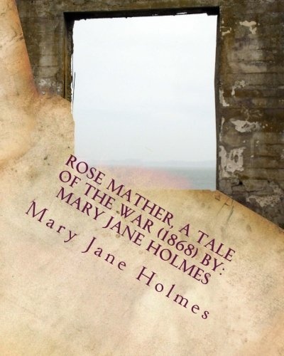 Rose Mather, a Tale of the War (1868) By: Mary Jane Holmes
