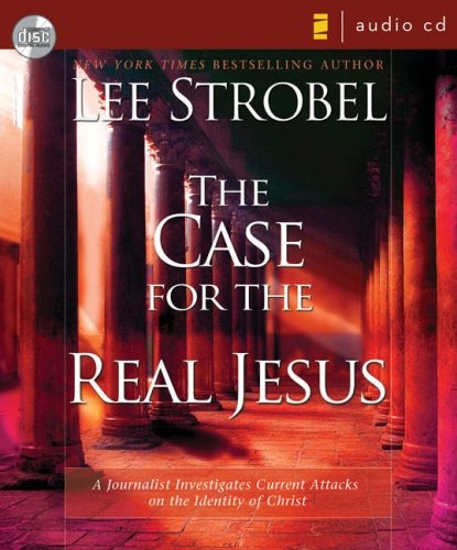 The Case for the Real Jesus: A Journalist Investigates Current Attacks on the Identity of Christ by Lee Strobel [Audio CD]