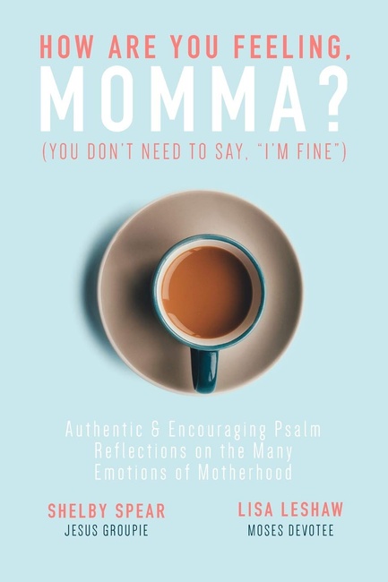 How Are You Feeling, Momma? (You don't need to say, "I'm Fine."): Authentic & Encouraging Psalm Reflections on the Many Emotions of Motherhood
