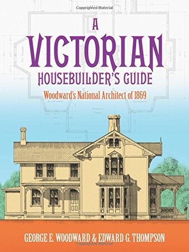 A Victorian Housebuilder's Guide: Woodward's National Architect of 1869 (Dover Architecture)