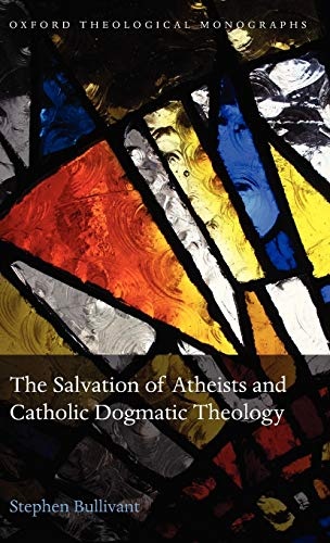 The Salvation of Atheists and Catholic Dogmatic Theology (Oxford Theology and Religion Monographs)