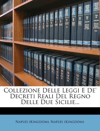 Collezione Delle Leggi E De' Decreti Reali Del Regno Delle Due Sicilie... (Italian Edition)