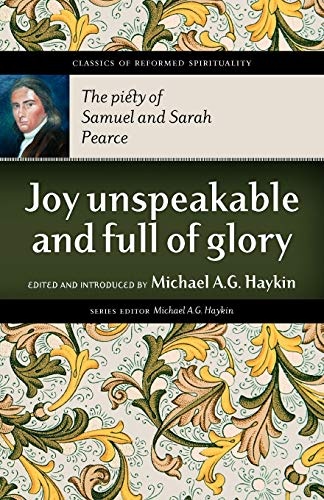 Joy Unspeakable and Full of Glory: The Piety of Samuel and Sarah Pearce (Classics of Reformed Spirituality)