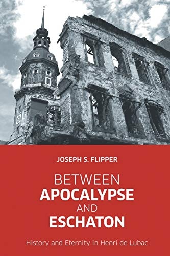 Between Apocalypse and Eschaton History and Eternity in Henri de Lubac