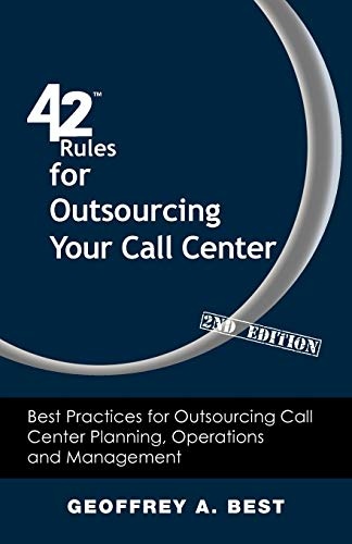 42 Rules for Outsourcing Your Call Center (2nd Edition): Best Practices for Outsourcing Call Center Planning, Operations and Management