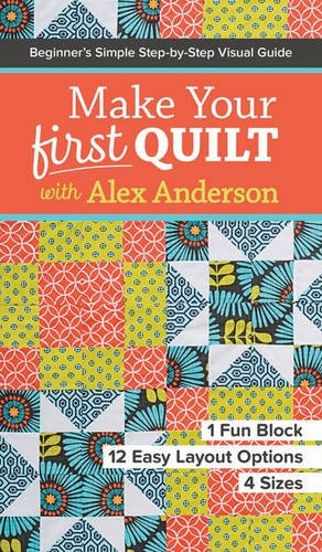 Make Your First Quilt with Alex Anderson: Beginnerâs Simple Step-by-Step Visual Guide â¢ 1 Fun Block, 12 Easy Layout Options, 4 Sizes