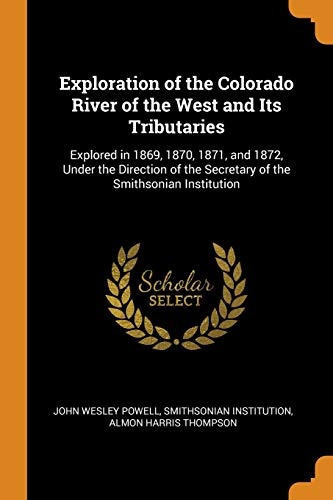 Exploration of the Colorado River of the West and Its Tributaries: Explored in 1869, 1870, 1871, and 1872, Under the Direction of the Secretary of the Smithsonian Institution