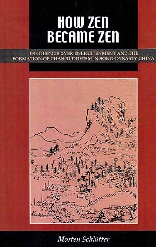 How Zen Became Zen: The Dispute Over Enlightenment and the Formation of Chan Buddhism in Song-Dynasty China