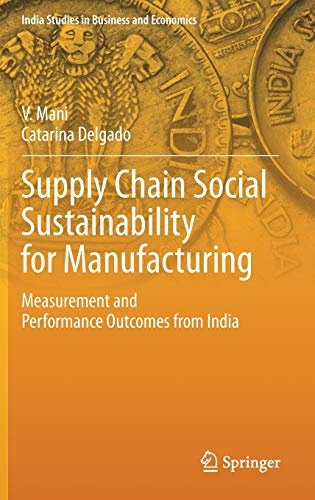 Supply Chain Social Sustainability for Manufacturing: Measurement and Performance Outcomes from India (India Studies in Business and Economics)