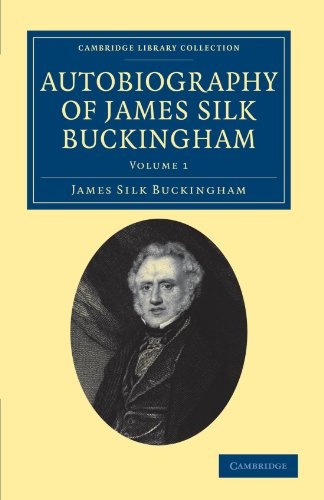 Autobiography of James Silk Buckingham: Including his Voyages, Travels, Adventures, Speculations, Successes and Failures (Cambridge Library Collection - Travel and Exploration in Asia)