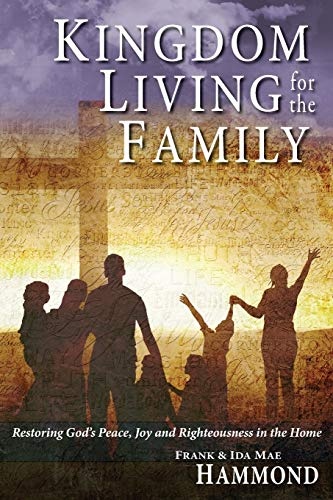 Kingdom Living for the Family: Restoring God's Peace, Joy & Righteousness in the Home