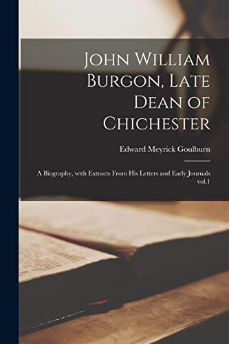 John William Burgon, Late Dean of Chichester: a Biography, With Extracts From His Letters and Early Journals Vol.1
