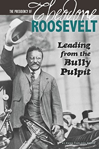 The Presidency of Theodore Roosevelt: Leading from the Bully Pulpit (The Greatest U.S. Presidents)