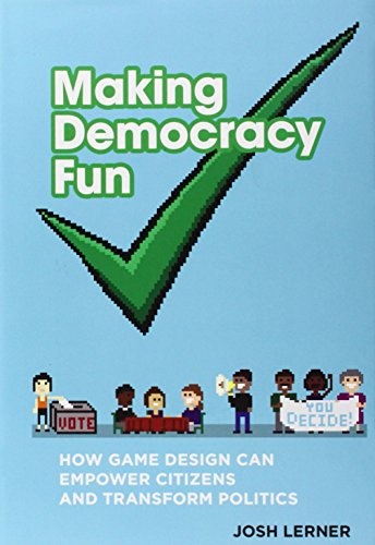 Making Democracy Fun: How Game Design Can Empower Citizens and Transform Politics (The MIT Press)