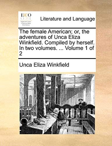 The female American; or, the adventures of Unca Eliza Winkfield. Compiled by herself. In two volumes. ... Volume 1 of 2 (Eighteenth Century Collections Online Print Editions)