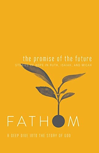 Fathom Bible Studies: The Promise of the Future Student Journal (Ruth, Isaiah, Micah): A Deep Dive into the Story of God