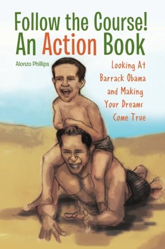 Follow the Course! An Action Book: Looking At Barrack Obama and Making Your Dreams Happen