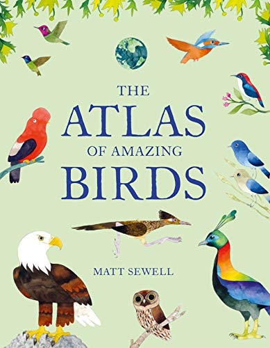 The Atlas of Amazing Birds: (fun, colorful watercolor paintings of birds from around the world with unusual facts, ages 5-10, perfect gift for young birders and naturalists)