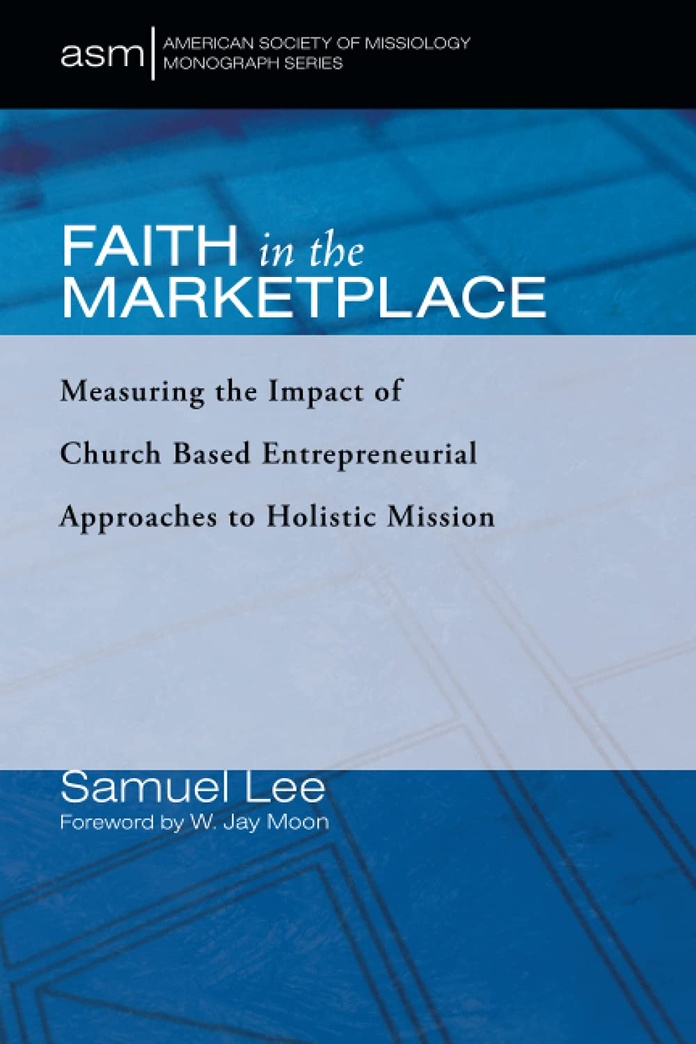 Faith in the Marketplace: Measuring the Impact of Church Based Entrepreneurial Approaches to Holistic Mission (American Society of Missiology Monograph Series)