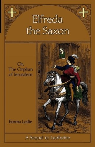 Elfreda the Saxon: Or, The Orphan of Jerusalem, A Sequel to Leofwine