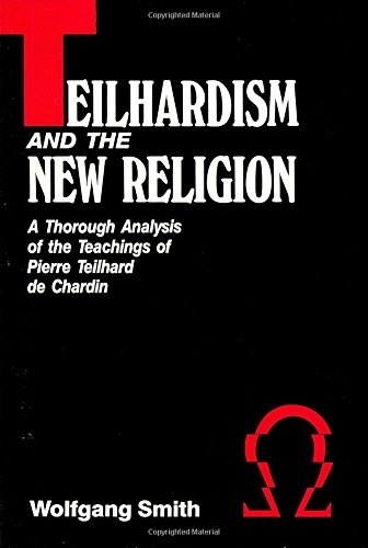 Teilhardism And The New Religion: A Thorough Analysis of the Teachings of Pierre Teilhard de Chardin