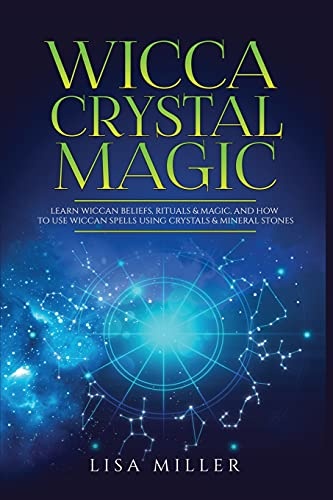 Wicca Crystal Magic: Learn Wiccan Beliefs, Rituals & Magic, and How to Use Wiccan Spells Using Crystals & Mineral Stones