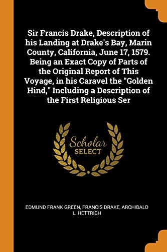 Sir Francis Drake, Description of His Landing at Drake's Bay, Marin County, California, June 17, 1579. Being an Exact Copy of Parts of the Original ... a Description of the First Religious Ser