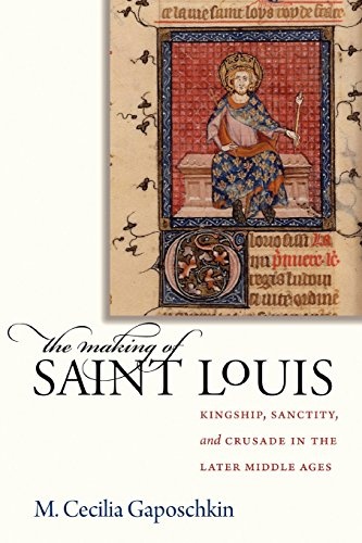 The Making of Saint Louis: Kingship, Sanctity, and Crusade in the Later Middle Ages