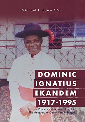 Dominic Ignatius Ekandem 1917-1995: The Prince who became a Cardinal, The Vanguard of Catholicism in Nigeria