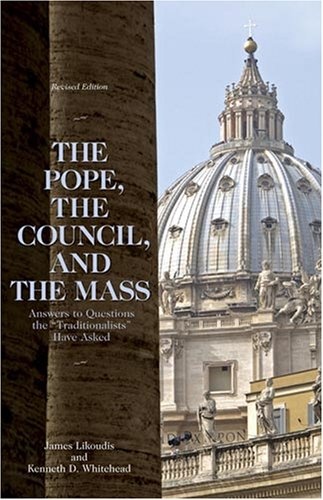 The Pope, the Council, and the Mass: Answers to Questions the Traditionalists Have Asked, Revised Edition
