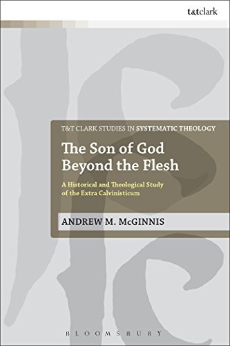 The Son of God Beyond the Flesh: A Historical and Theological Study of the Extra Calvinisticum (T&T Clark Studies in Systematic Theology)
