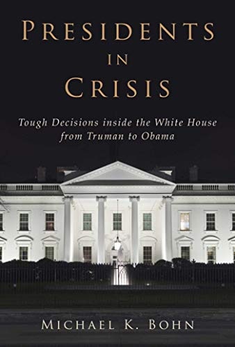 Presidents in Crisis: Tough Decisions inside the White House from Truman to Obama