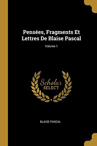 PensÃ©es, Fragments Et Lettres de Blaise Pascal; Volume 1 (French Edition)