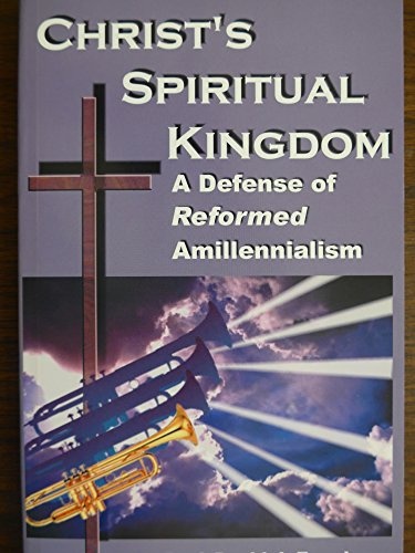 Christ's Spiritual Kingdom: A Defense of Reformed Amillennialism