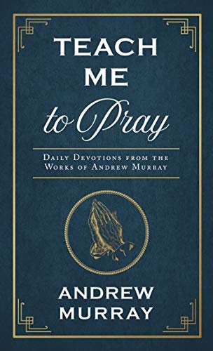 Teach Me to Pray: Daily Devotions from the Works of Andrew Murray (Enduring Voices)